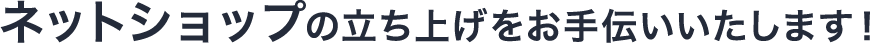 ネットショップの立ち上げをお手伝いいたします！